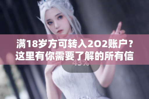 滿18歲方可轉(zhuǎn)入2O2賬戶？這里有你需要了解的所有信息