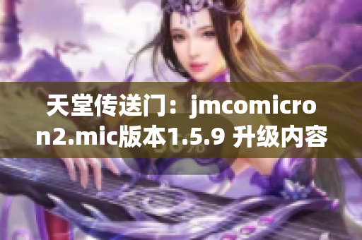 天堂傳送門：jmcomicron2.mic版本1.5.9 升級(jí)內(nèi)容全覽