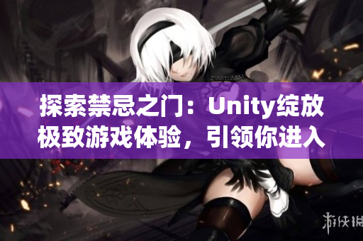 探索禁忌之門：Unity綻放極致游戲體驗，引領(lǐng)你進入全新次元