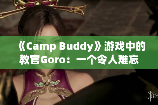 《Camp Buddy》游戲中的教官Goro：一個令人難忘的角色