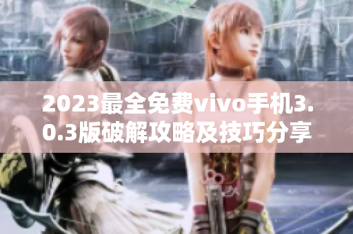 2023最全免費(fèi)vivo手機(jī)3.0.3版破解攻略及技巧分享