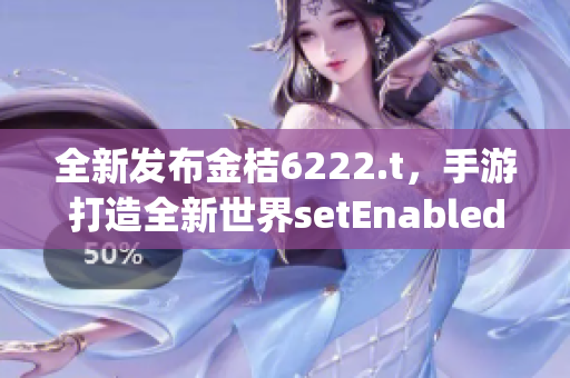 全新發(fā)布金桔6222.t，手游打造全新世界setEnabled(1)