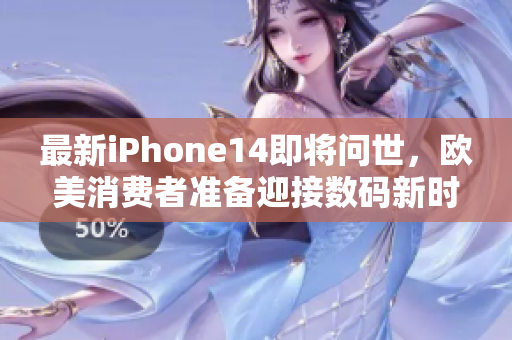 最新iPhone14即將問世，歐美消費(fèi)者準(zhǔn)備迎接數(shù)碼新時(shí)代