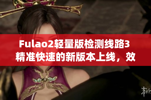 Fulao2輕量版檢測線路3 精準快速的新版本上線，效果更佳(1)