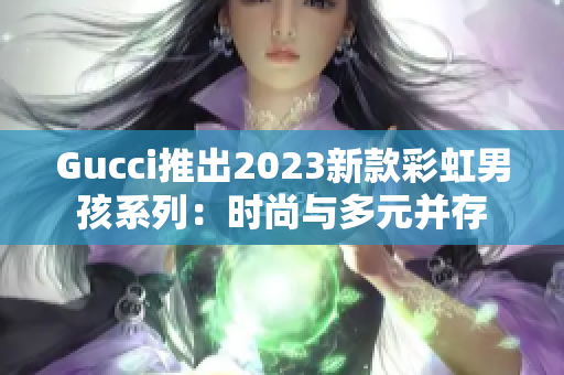 Gucci推出2023新款彩虹男孩系列：時(shí)尚與多元并存