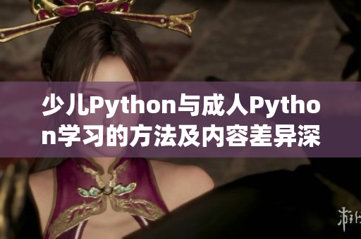 少兒Python與成人Python學(xué)習(xí)的方法及內(nèi)容差異深度解析