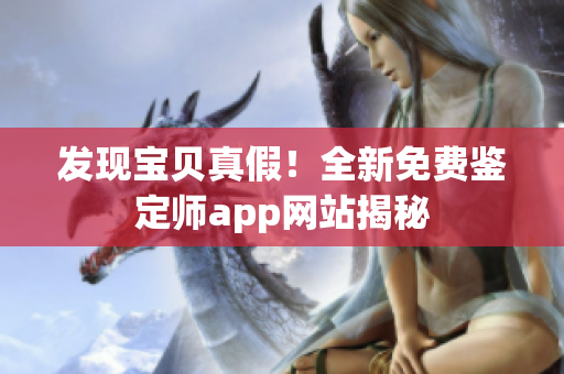 發(fā)現(xiàn)寶貝真假！全新免費(fèi)鑒定師app網(wǎng)站揭秘