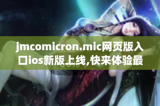 jmcomicron.mic網(wǎng)頁版入口ios新版上線,快來體驗最新功能!(1)