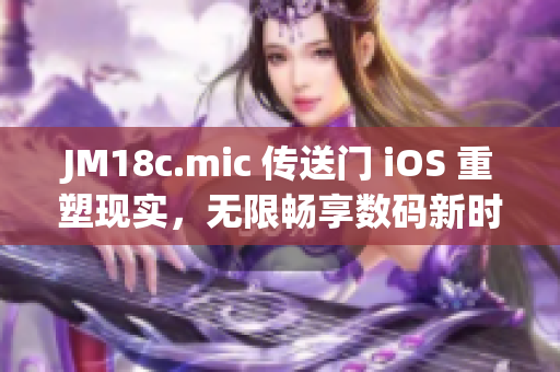 JM18c.mic 傳送門 iOS 重塑現(xiàn)實(shí)，無限暢享數(shù)碼新時(shí)代