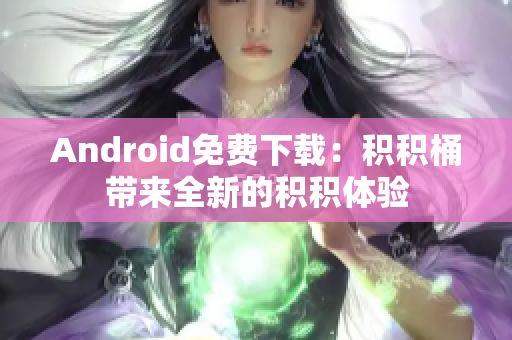 Android免費(fèi)下載：積積桶帶來全新的積積體驗(yàn)