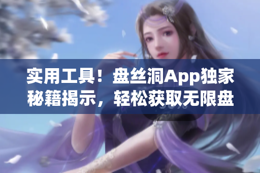 實用工具！盤絲洞App獨家秘籍揭示，輕松獲取無限盤幣方法