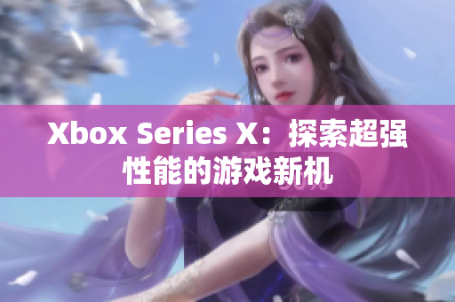 Xbox Series X：探索超強性能的游戲新機