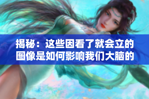 揭秘：這些因看了就會(huì)立的圖像是如何影響我們大腦的