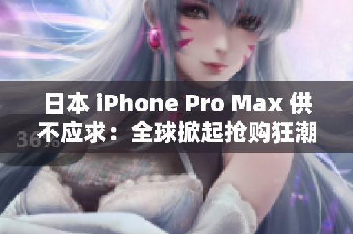 日本 iPhone Pro Max 供不應(yīng)求：全球掀起搶購(gòu)狂潮