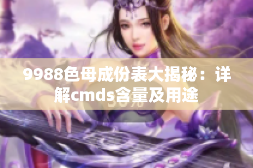 9988色母成份表大揭秘：詳解cmds含量及用途