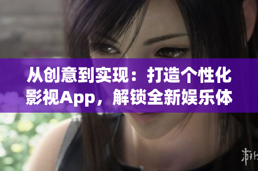 從創(chuàng)意到實現(xiàn)：打造個性化影視App，解鎖全新娛樂體驗