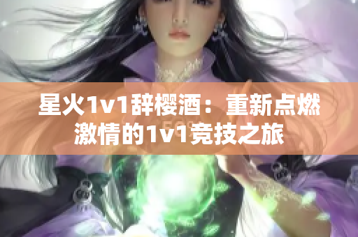 星火1v1辭櫻酒：重新點(diǎn)燃激情的1v1競(jìng)技之旅