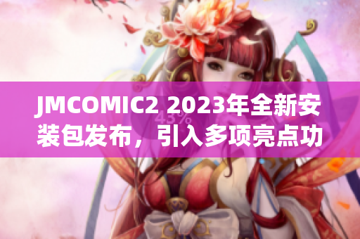 JMCOMIC2 2023年全新安裝包發(fā)布，引入多項亮點功能