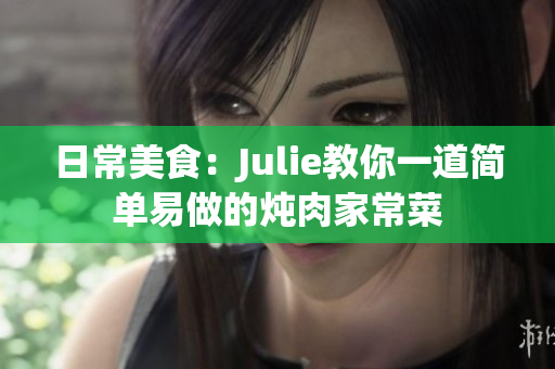 日常美食：Julie教你一道簡單易做的燉肉家常菜