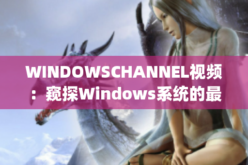 WINDOWSCHANNEL視頻：窺探Windows系統(tǒng)的最新資訊(1)