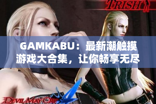 GAMKABU：最新潮觸摸游戲大合集，讓你暢享無盡樂趣