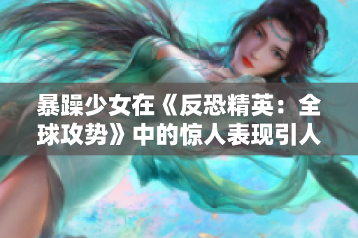 暴躁少女在《反恐精英：全球攻勢》中的驚人表現(xiàn)引人注目