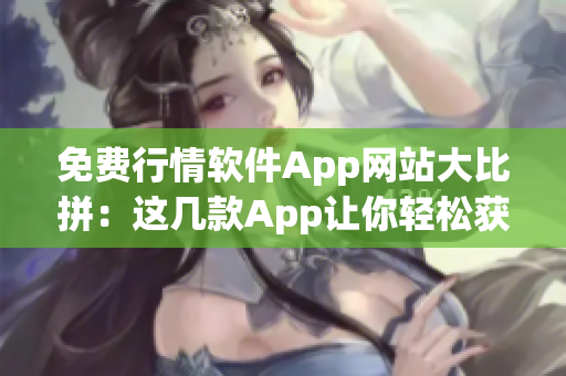 免費行情軟件App網(wǎng)站大比拼：這幾款App讓你輕松獲取實時行情！(1)