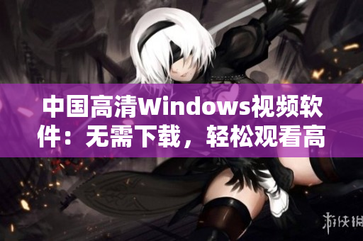 中國(guó)高清Windows視頻軟件：無(wú)需下載，輕松觀看高清視頻