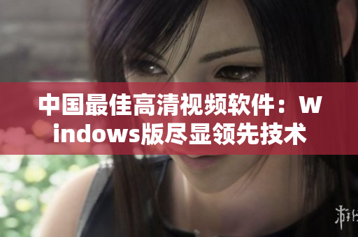 中國(guó)最佳高清視頻軟件：Windows版盡顯領(lǐng)先技術(shù)