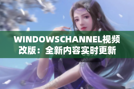 WINDOWSCHANNEL視頻改版：全新內(nèi)容實時更新