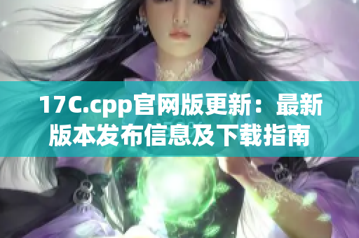 17C.cpp官網(wǎng)版更新：最新版本發(fā)布信息及下載指南