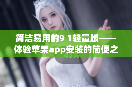 簡潔易用的9 1輕量版——體驗(yàn)蘋果app安裝的簡便之道