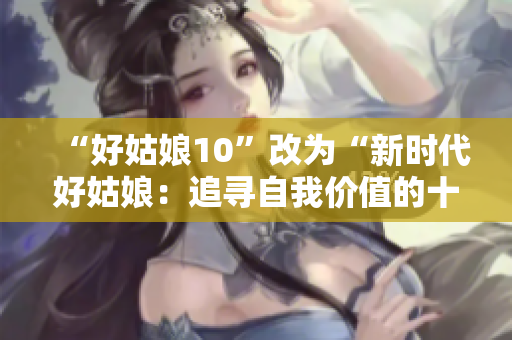 “好姑娘10”改為“新時(shí)代好姑娘：追尋自我價(jià)值的十年”