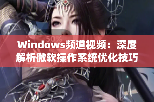 Windows頻道視頻：深度解析微軟操作系統(tǒng)優(yōu)化技巧