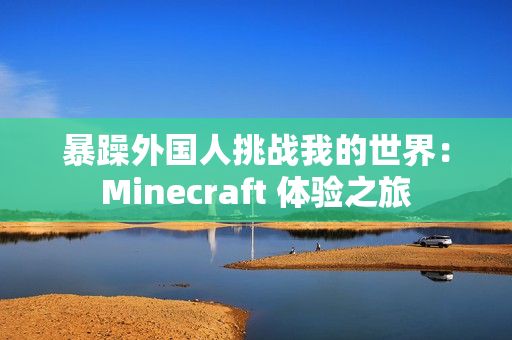 暴躁外國(guó)人挑戰(zhàn)我的世界：Minecraft 體驗(yàn)之旅