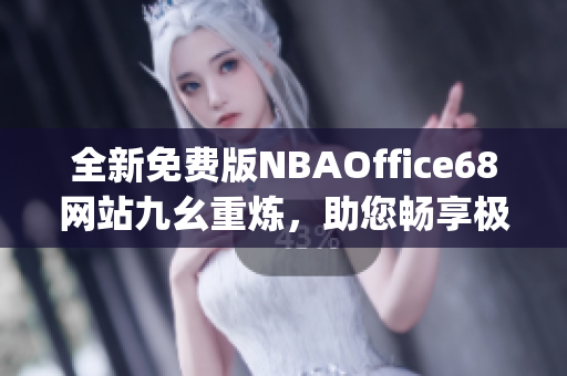 全新免費版NBAOffice68網(wǎng)站九幺重?zé)?，助您暢享極致NBA體驗(1)