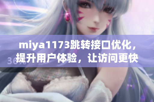 miya1173跳轉(zhuǎn)接口優(yōu)化，提升用戶體驗，讓訪問更快更穩(wěn)定