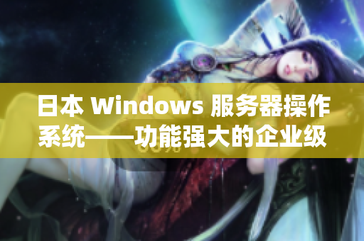 日本 Windows 服務器操作系統(tǒng)——功能強大的企業(yè)級解決方案