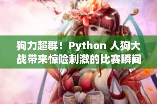 狗力超群！Python 人狗大戰(zhàn)帶來(lái)驚險(xiǎn)刺激的比賽瞬間