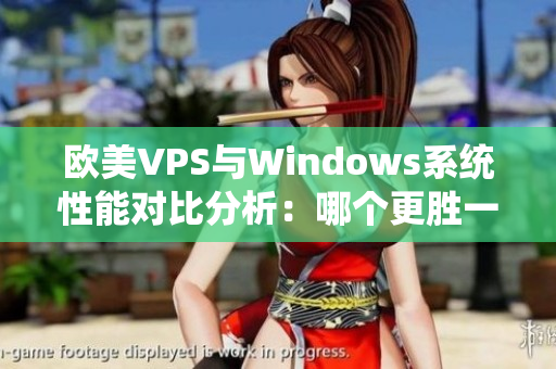 歐美VPS與Windows系統(tǒng)性能對(duì)比分析：哪個(gè)更勝一籌？