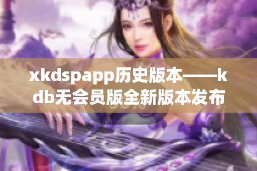 xkdspapp歷史版本——kdb無會員版全新版本發(fā)布 