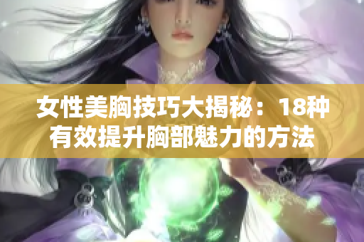 女性美胸技巧大揭秘：18種有效提升胸部魅力的方法