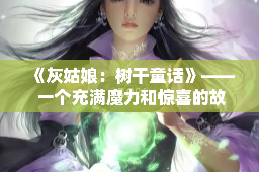 《灰姑娘：樹干童話》—— 一個(gè)充滿魔力和驚喜的故事