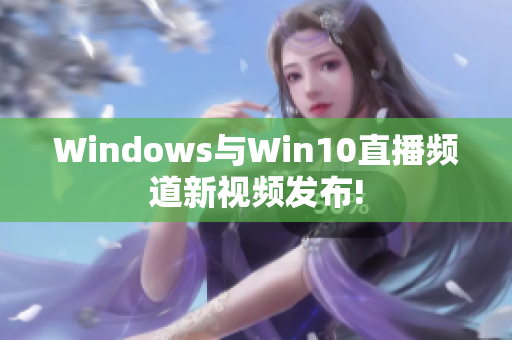 Windows與Win10直播頻道新視頻發(fā)布!