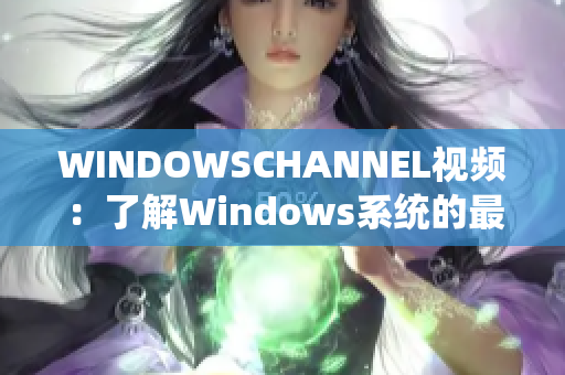 WINDOWSCHANNEL視頻：了解Windows系統(tǒng)的最新動態(tài)