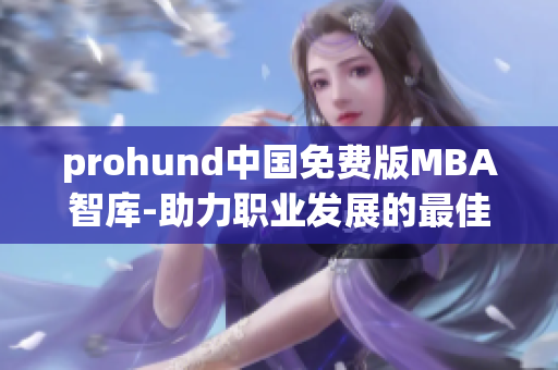 prohund中國免費版MBA智庫-助力職業(yè)發(fā)展的最佳選擇