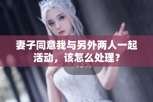 妻子同意我與另外兩人一起活動，該怎么處理？