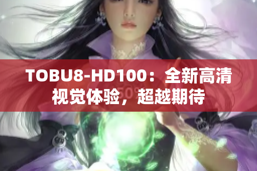 TOBU8-HD100：全新高清視覺(jué)體驗(yàn)，超越期待