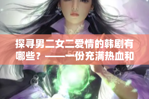 探尋男二女二愛情的韓劇有哪些？——一份充滿熱血和感動的推薦清單