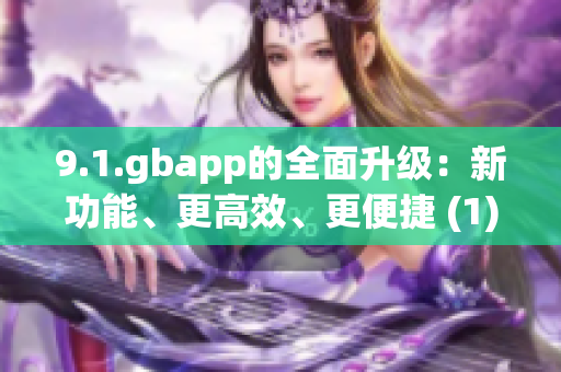 9.1.gbapp的全面升級：新功能、更高效、更便捷 (1)